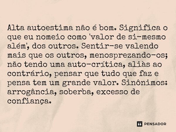 ⁠Alta autoestima não é bom. Significa o que eu nomeio como 'valor de si-mesmo além', dos outros. Sentir-se valendo mais que os outros, menosprezando-os; não ten... Frase de Bacellart Psicólogo USP Experiência Online.