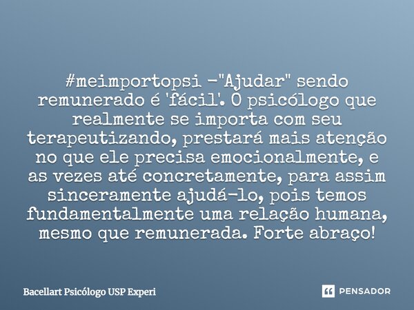 ⁠#meimportopsi - "Ajudar" sendo remunerado é 'fácil'. O psicólogo que realmente se importa com seu terapeutizando, prestará mais atenção no que ele pr... Frase de Bacellart Psicólogo USP Experi.