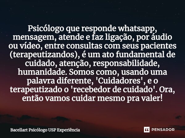 ⁠Psicólogo que responde whatsapp, mensagem, atende e faz ligação, por áudio ou vídeo, entre consultas com seus pacientes (terapeutizandos), é um ato fundamental... Frase de Bacellart Psicólogo USP Experiência.