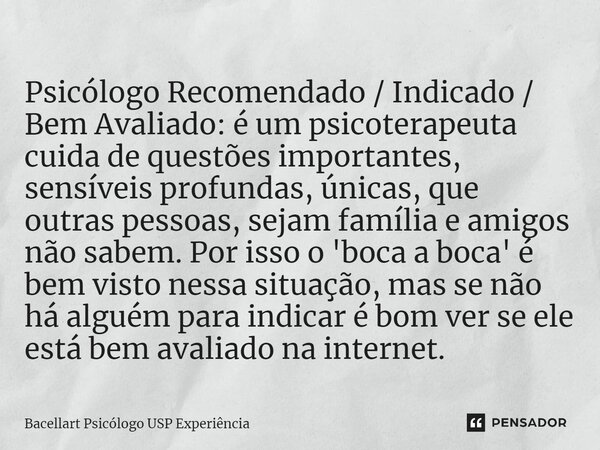 ⁠Psicólogo Recomendado / Indicado / Bem Avaliado: é um psicoterapeuta cuida de questões importantes, sensíveis profundas, únicas, que outras pessoas, sejam famí... Frase de Bacellart Psicólogo USP Experiência.