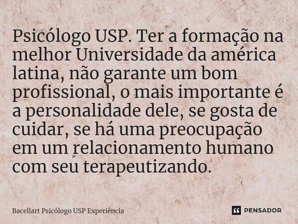 ⁠Psicólogo USP. Ter a formação na melhor Universidade da américa latina, não garante um bom profissional, o mais importante é a personalidade dele, se gosta de ... Frase de Bacellart Psicólogo USP Experiência.