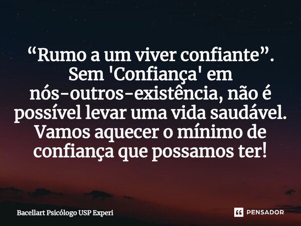 ⁠“Rumo a um viver confiante”. Sem 'Confiança' em nós-outros-existência, não é possível levar uma vida saudável. Vamos aquecer o mínimo de confiança que possamos... Frase de Bacellart Psicólogo USP Experi.