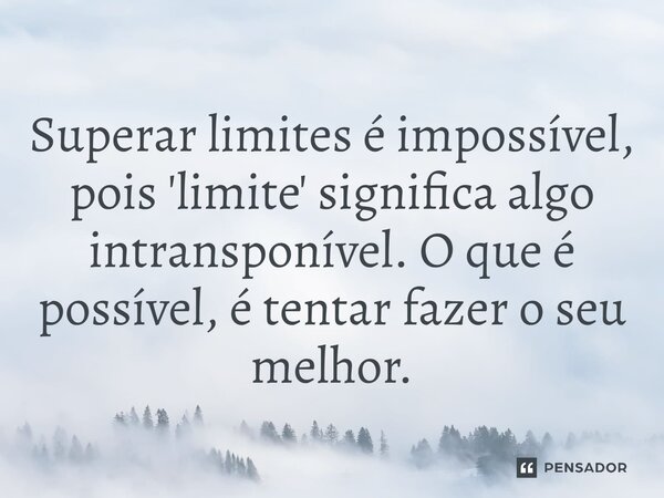 ⁠Superar limites é impossível, pois 'limite' significa algo intransponível. O que é possível, é tentar fazer o seu melhor.... Frase de Bacellart Psicólogo USP Experiência.