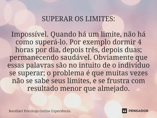 ⁠SUPERAR OS LIMITES: Impossível. Quando há um limite, não há como superá-lo. Por exemplo dormir 4 horas por dia, depois três, depois duas; permanecendo saudável... Frase de Bacellart Psicólogo Online Experiência..