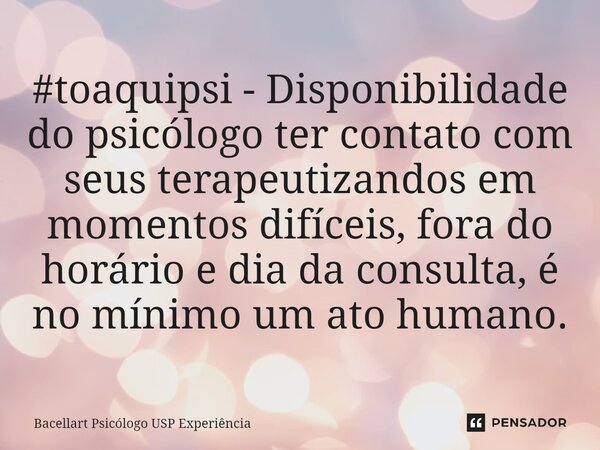 ⁠#toaquipsi - Disponibilidade do psicólogo ter contato com seus terapeutizandos em momentos difíceis, fora do horário e dia da consulta, é no mínimo um ato huma... Frase de Bacellart Psicólogo USP Experiência.