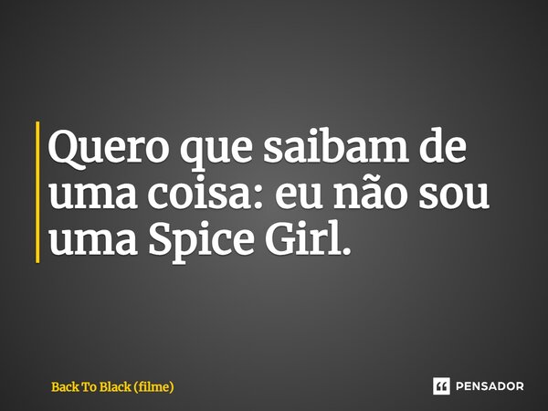 ⁠Quero que saibam de uma coisa: eu não sou uma Spice Girl.... Frase de Back To Black (filme).