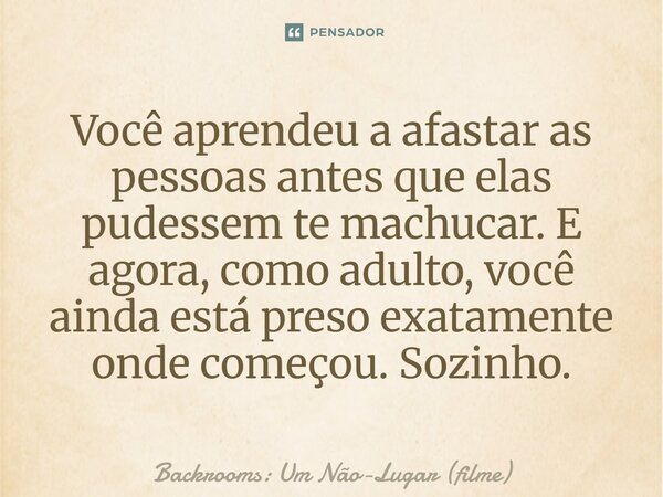 ⁠Você aprendeu a afastar as pessoas antes que elas pudessem te machucar. E agora, como adulto, você ainda está preso exatamente onde começou. Sozinho.... Frase de Backrooms: Um Não-Lugar (filme).