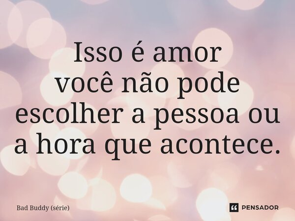 ⁠Isso é amor você não pode escolher a pessoa ou a hora que acontece.... Frase de Bad Buddy (série).