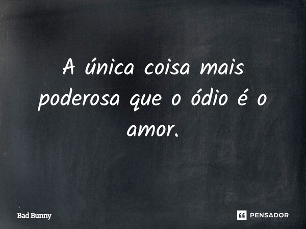 ⁠A única coisa mais poderosa que o ódio é o amor.... Frase de Bad Bunny.