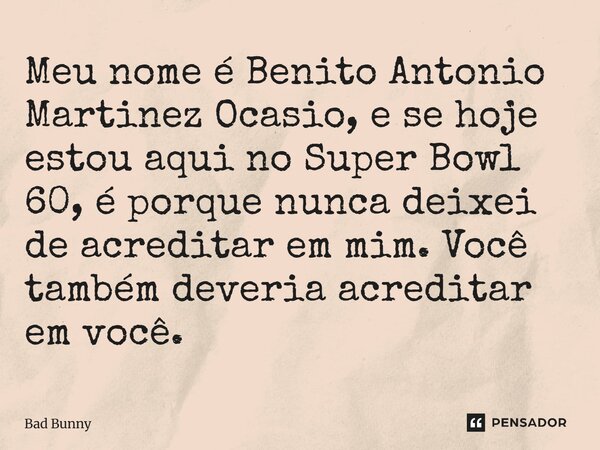 ⁠Meu nome é Benito Antonio Martinez Ocasio, e se hoje estou aqui no Super Bowl 60, é porque nunca deixei de acreditar em mim. Você também deveria acreditar em v... Frase de Bad Bunny.