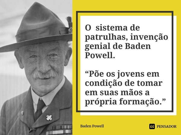 O sistema de patrulhas, invenção genial de Baden Powell. ⁠“Põe os jovens em condição de tomar em suas mãos a própria formação.”... Frase de Baden Powell.