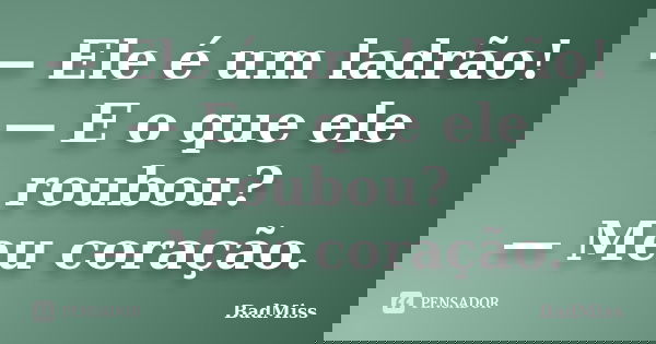 — Ele é um ladrão! — E o que ele roubou? — Meu coração.... Frase de BadMiss.