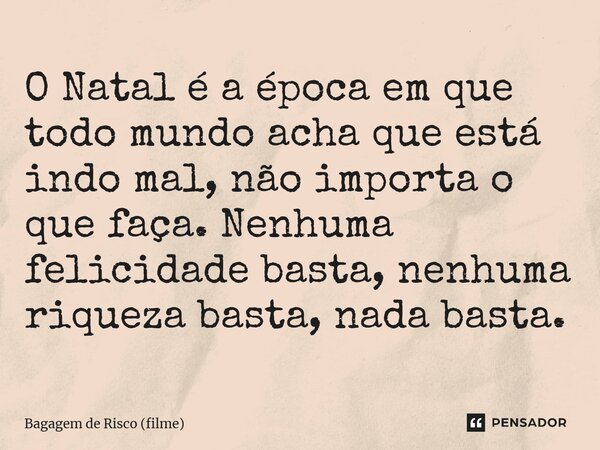 ⁠O Natal é a época em que todo mundo acha que está indo mal, não importa o que faça. Nenhuma felicidade basta, nenhuma riqueza basta, nada basta.... Frase de Bagagem de Risco (filme).