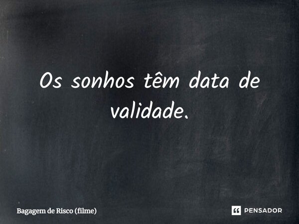 ⁠Os sonhos têm data de validade.... Frase de Bagagem de Risco (filme).