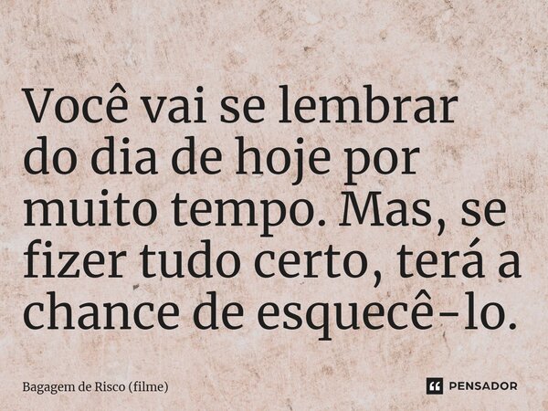 ⁠Você vai se lembrar do dia de hoje por muito tempo. Mas, se fizer tudo certo, terá a chance de esquecê-lo.... Frase de Bagagem de Risco (filme).