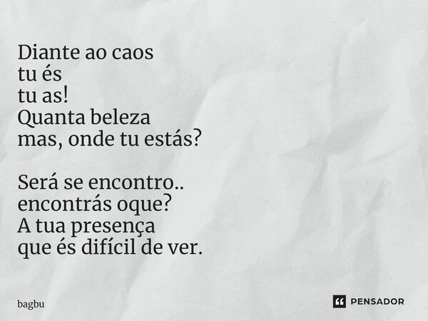 ⁠Diante ao caos tu és tu as! Quanta beleza mas, onde tu estás? Será se encontro.. encontrás oque? A tua presença que és difícil de ver.... Frase de bagbu.
