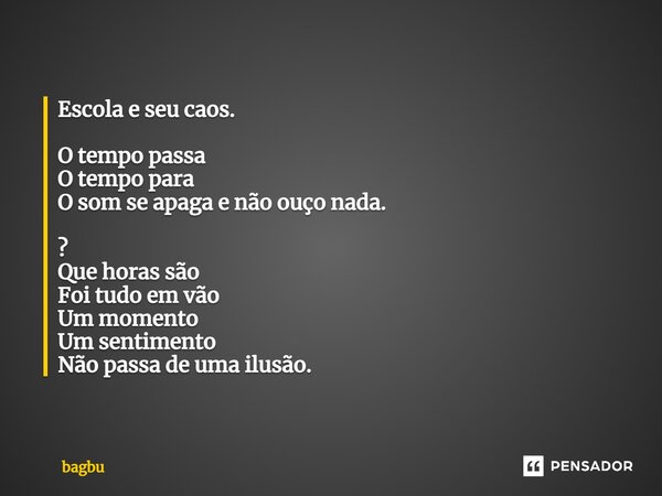 ⁠Escola e seu caos. O tempo passa O tempo para O som se apaga e não ouço nada. ? Que horas são Foi tudo em vão Um momento Um sentimento Não passa de uma ilusão.... Frase de bagbu.