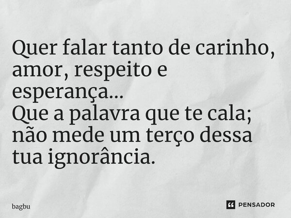⁠Quer falar tanto de carinho, amor, respeito e esperança… Que a palavra que te cala; não mede um terço dessa tua ignorância.... Frase de bagbu.