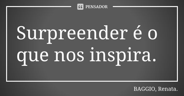 Surpreender é o que nos inspira.... Frase de BAGGIO, Renata..