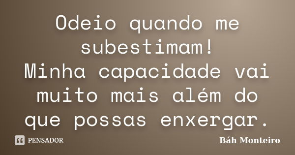 Odeio quando me subestimam! Minha capacidade vai muito mais além do que possas enxergar.... Frase de Báh Monteiro.