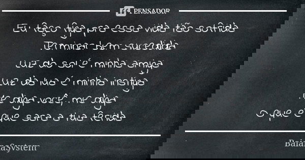 Eu faço figa pra essa vida tão sofrida Terminar bem sucedida Luz do sol é minha amiga Luz da lua é minha instiga Me diga você, me diga O que é que sara a tua fe... Frase de BaianaSystem.
