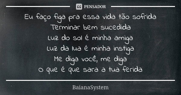 Eu faço figa pra essa vida tão sofrida Terminar bem sucedida Luz do sol é minha amiga Luz da lua é minha instiga Me diga você, me diga O que é que sara a tua fe... Frase de BaianaSystem.