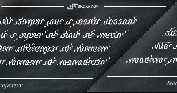 No tempo que a pedra lascada fazia o papel de bala de metal Não tem diferença do homem moderno pro homem de neandertal... Frase de BaianaSystem.