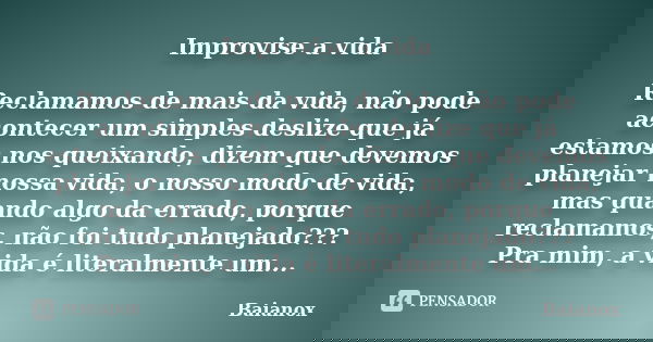 Improvise a vida Reclamamos de mais da vida, não pode acontecer um simples deslize que já estamos nos queixando, dizem que devemos planejar nossa vida, o nosso ... Frase de Baianox.