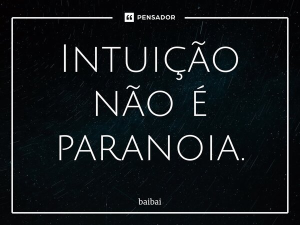 ⁠Intuição não é paranoia.... Frase de baibai.