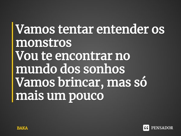 ⁠Vamos tentar entender os monstros
Vou te encontrar no mundo dos sonhos
Vamos brincar, mas só mais um pouco... Frase de BAKA.