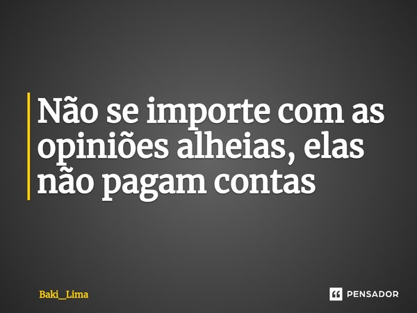 ⁠Não se importe com as opiniões alheias, elas não pagam contas... Frase de Baki_Lima.