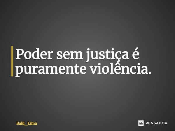 Poder sem justiça é puramente violência⁠.... Frase de Baki_Lima.
