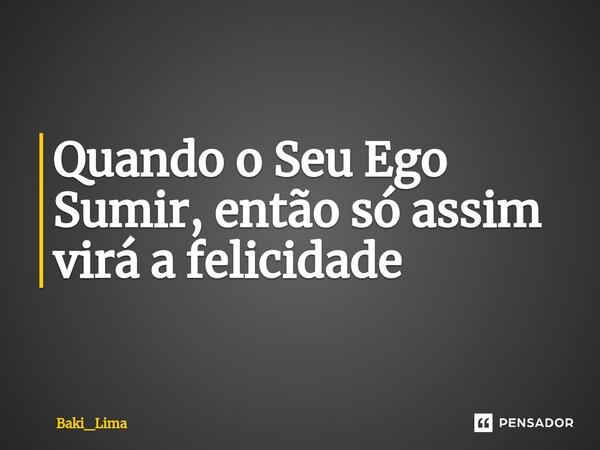 ⁠Quando o Seu Ego Sumir, então só assim virá a felicidade... Frase de Baki_Lima.