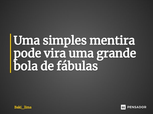 ⁠Uma simples mentira pode vira uma grande bola de fábulas... Frase de Baki_Lima.