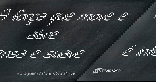 A força que move e abre é intensa e suave... Frase de Balaapik Athani Kwothinye.