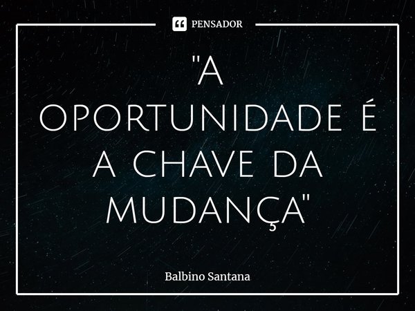 ''⁠A oportunidade é a chave da mudança"... Frase de Balbino Santana.