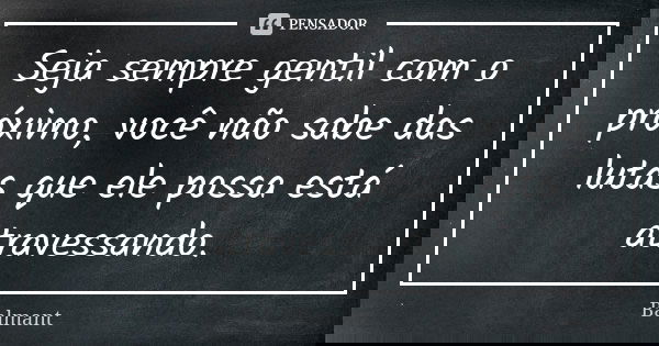 Seja sempre gentil com o próximo, você não sabe das lutas que ele possa está atravessando.... Frase de Balmant.