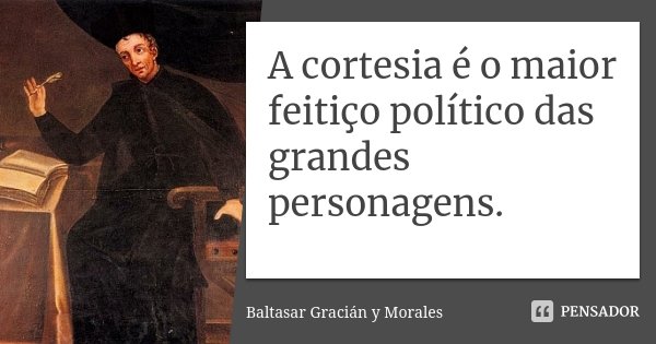 A cortesia é o maior feitiço político das grandes personagens.... Frase de Baltasar Gracián y Morales.