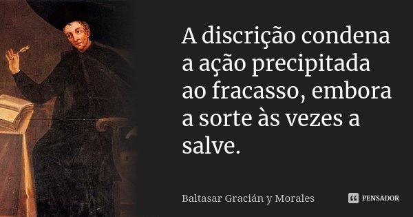A discrição condena a ação precipitada ao fracasso, embora a sorte às vezes a salve.... Frase de Baltasar Graciàn Y Morales.