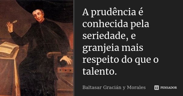 A prudência é conhecida pela seriedade, e granjeia mais respeito do que o talento.... Frase de Baltasar Graciàn Y Morales.