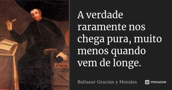 A verdade raramente nos chega pura, muito menos quando vem de longe.... Frase de Baltasar Graciàn Y Morales.