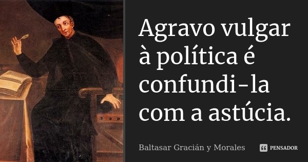 Agravo vulgar à política é confundi-la com a astúcia.... Frase de Baltasar Gracián y Morales.