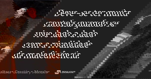 Deve-se ter muita cautela quando se vive lado a lado com a rivalidade da maledicência.... Frase de Baltasar Gracián Y Morales.