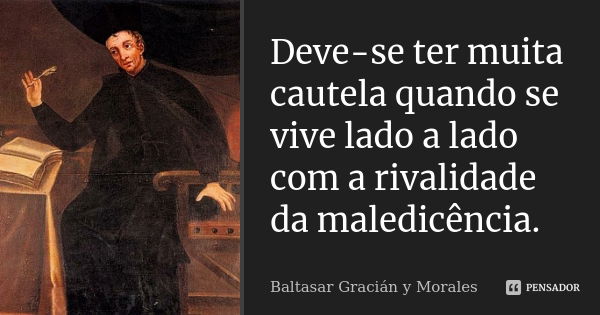 Deve-se ter muita cautela quando se vive lado a lado com a rivalidade da maledicência.... Frase de Baltasar Gracián Y Morales.