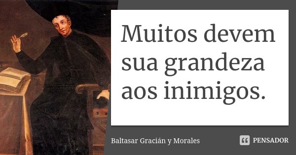 Muitos devem sua grandeza aos inimigos.... Frase de Baltasar Gracián Y Morales.