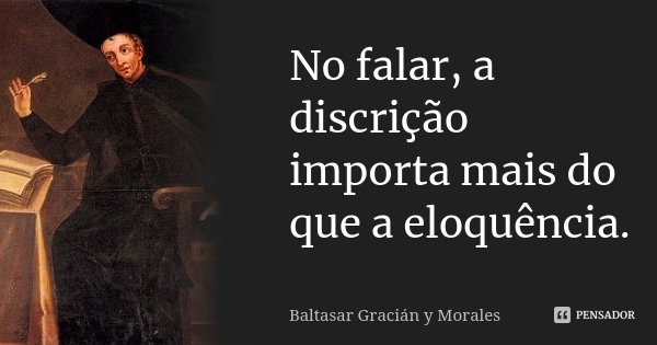 No falar, a discrição importa mais do que a eloquência.... Frase de Baltasar Gracián y Morales.