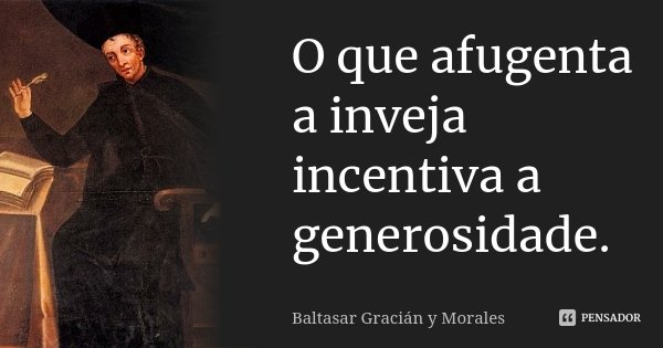 O que afugenta a inveja incentiva a generosidade.... Frase de Baltasar Graciàn Y Morales.