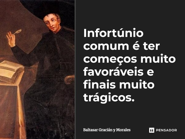 ⁠Infortúnio comum é ter começos muito favoráveis e finais muito trágicos.... Frase de Baltasar Gracián y Morales.