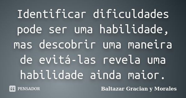 Identificar dificuldades pode ser uma habilidade, mas descobrir uma maneira de evitá-las revela uma habilidade ainda maior.... Frase de Baltazar Graciàn Y Morales.