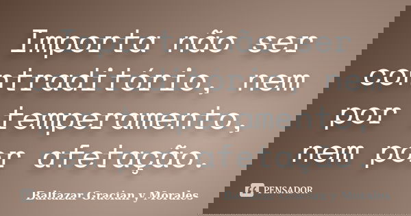 Importa não ser contraditório, nem por temperamento, nem por afetação.... Frase de Baltazar Graciàn Y Morales.